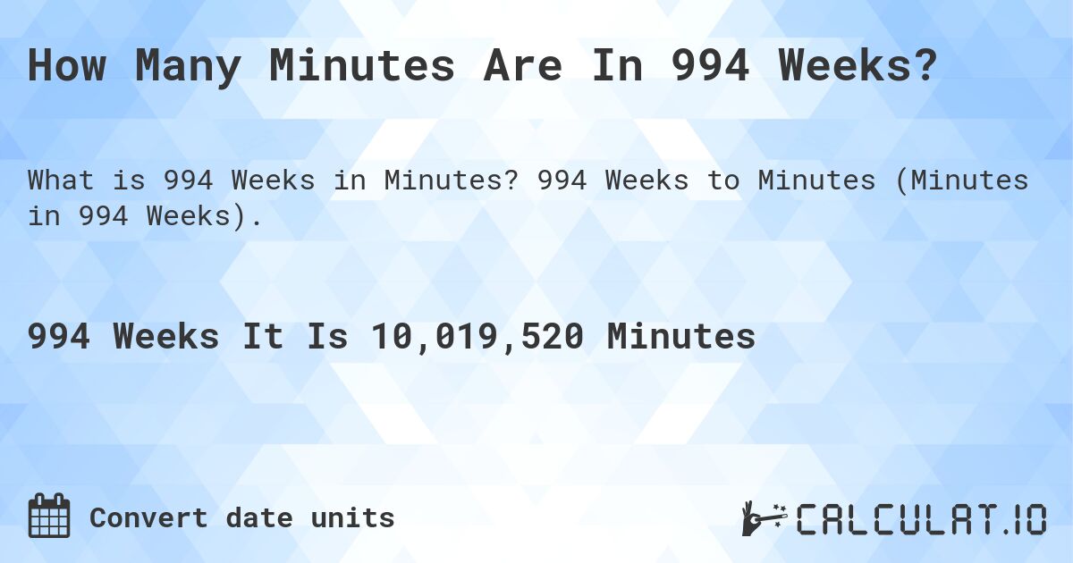 How Many Minutes Are In 994 Weeks?. 994 Weeks to Minutes (Minutes in 994 Weeks).
