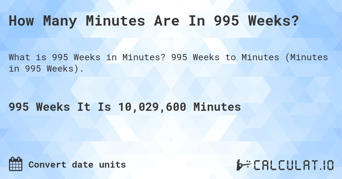 How Many Minutes Are In 995 Weeks?. 995 Weeks to Minutes (Minutes in 995 Weeks).