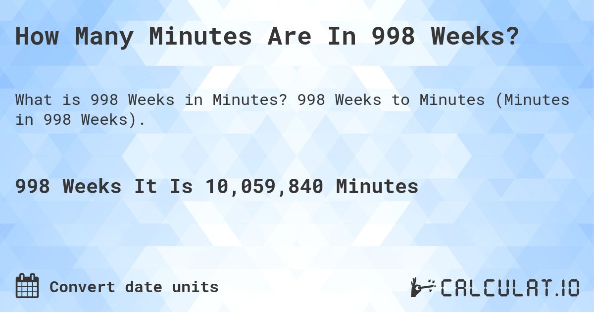 How Many Minutes Are In 998 Weeks?. 998 Weeks to Minutes (Minutes in 998 Weeks).