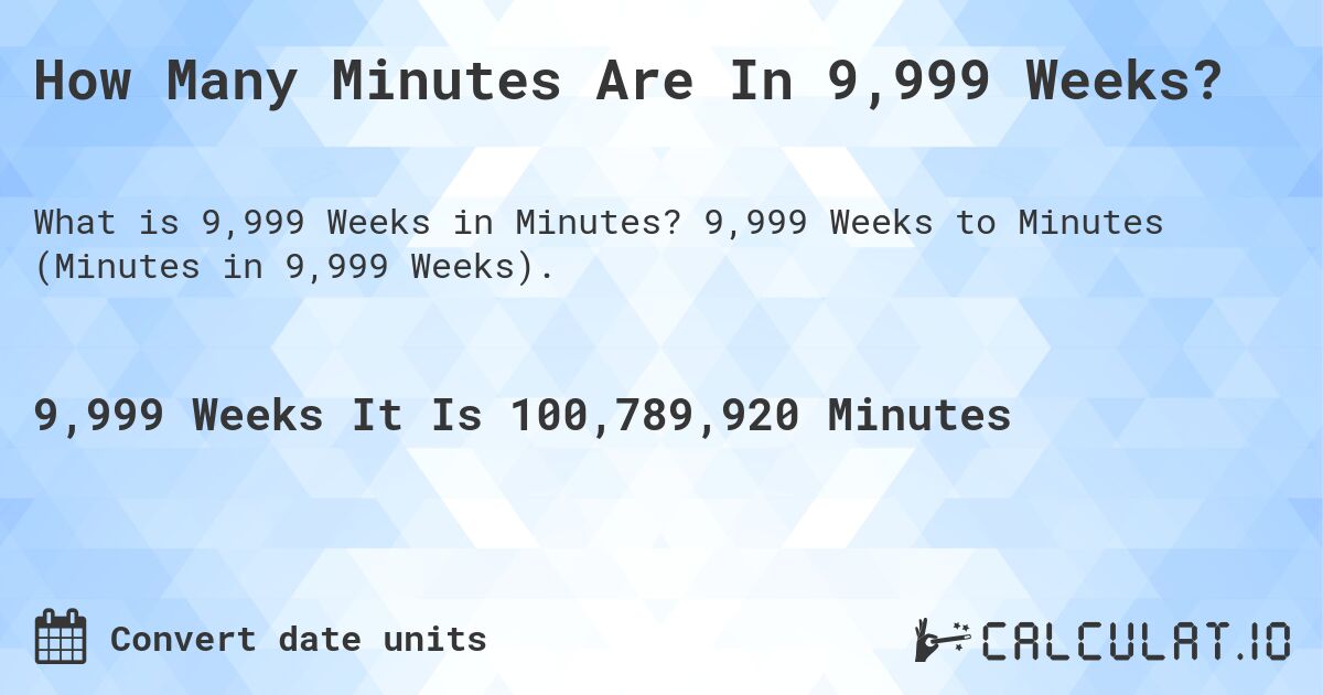 How Many Minutes Are In 9,999 Weeks?. 9,999 Weeks to Minutes (Minutes in 9,999 Weeks).