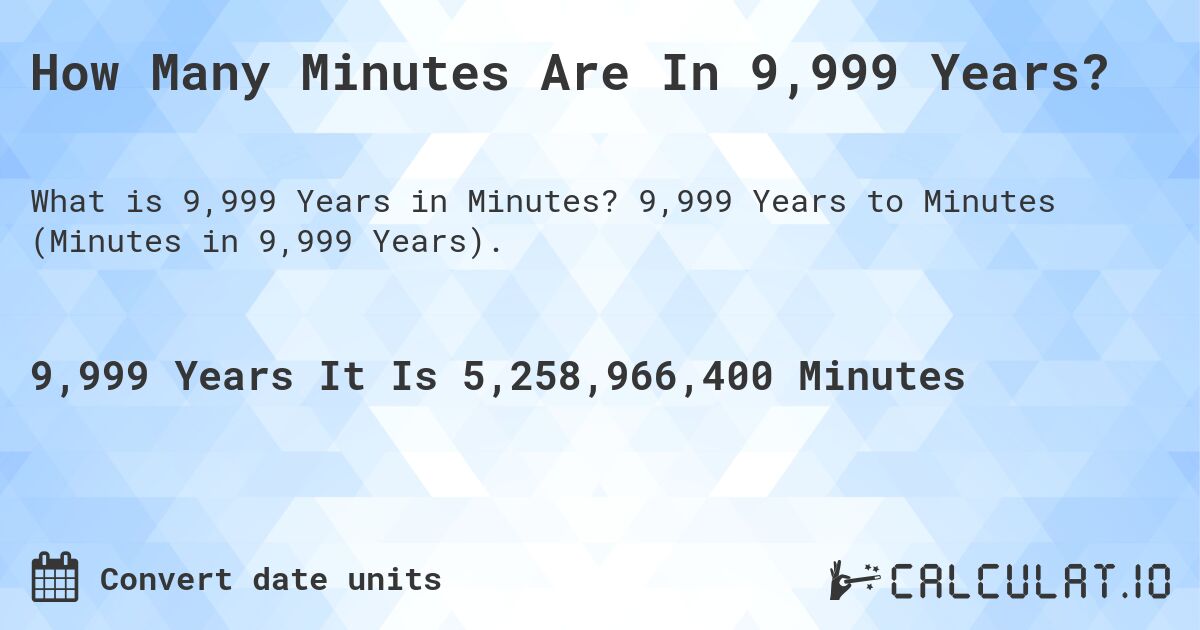 How Many Minutes Are In 9,999 Years?. 9,999 Years to Minutes (Minutes in 9,999 Years).