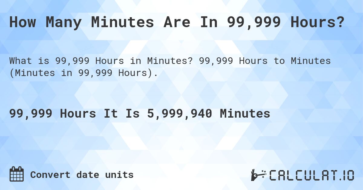 How Many Minutes Are In 99,999 Hours?. 99,999 Hours to Minutes (Minutes in 99,999 Hours).
