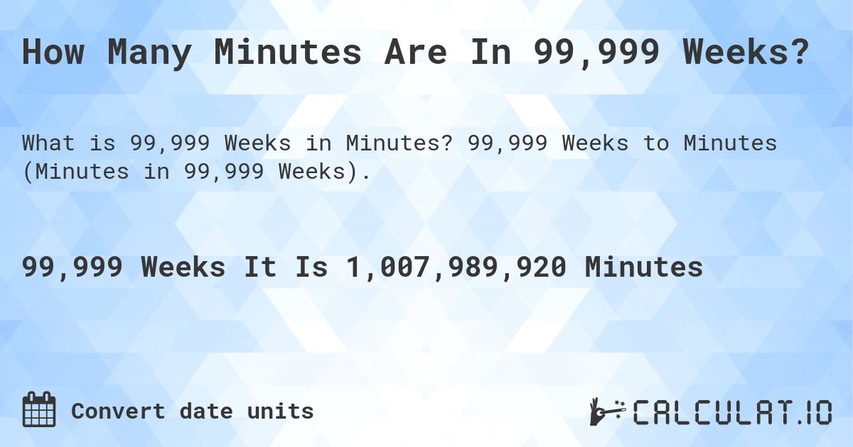 How Many Minutes Are In 99,999 Weeks?. 99,999 Weeks to Minutes (Minutes in 99,999 Weeks).