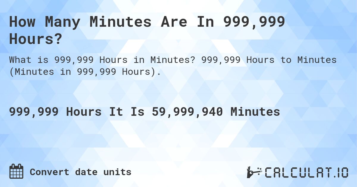 How Many Minutes Are In 999,999 Hours?. 999,999 Hours to Minutes (Minutes in 999,999 Hours).