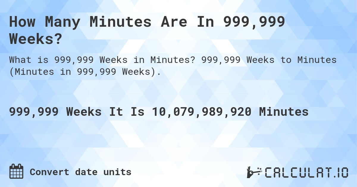 How Many Minutes Are In 999,999 Weeks?. 999,999 Weeks to Minutes (Minutes in 999,999 Weeks).