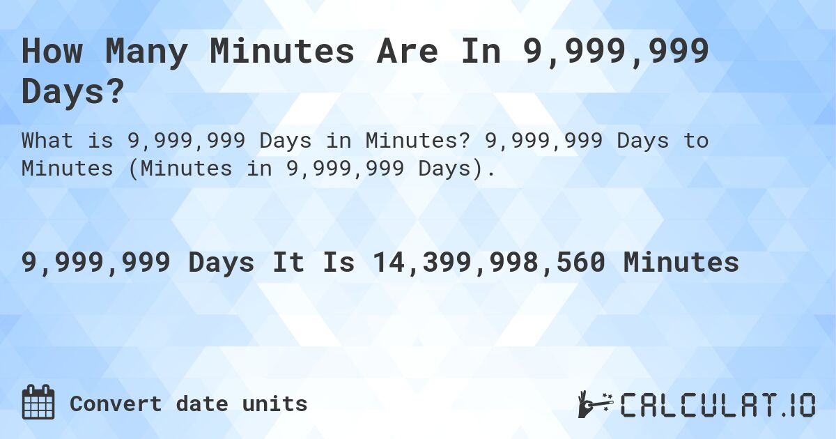 How Many Minutes Are In 9,999,999 Days?. 9,999,999 Days to Minutes (Minutes in 9,999,999 Days).