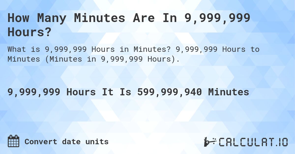 How Many Minutes Are In 9,999,999 Hours?. 9,999,999 Hours to Minutes (Minutes in 9,999,999 Hours).