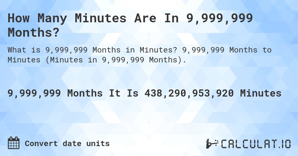 How Many Minutes Are In 9,999,999 Months?. 9,999,999 Months to Minutes (Minutes in 9,999,999 Months).
