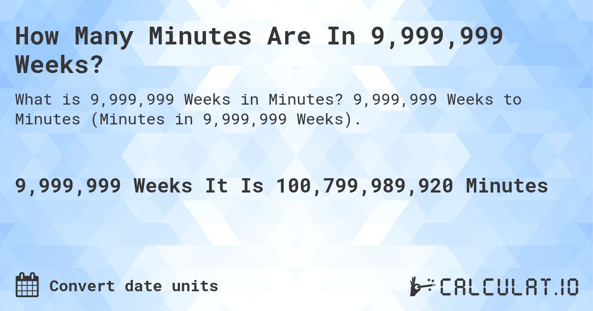 How Many Minutes Are In 9,999,999 Weeks?. 9,999,999 Weeks to Minutes (Minutes in 9,999,999 Weeks).