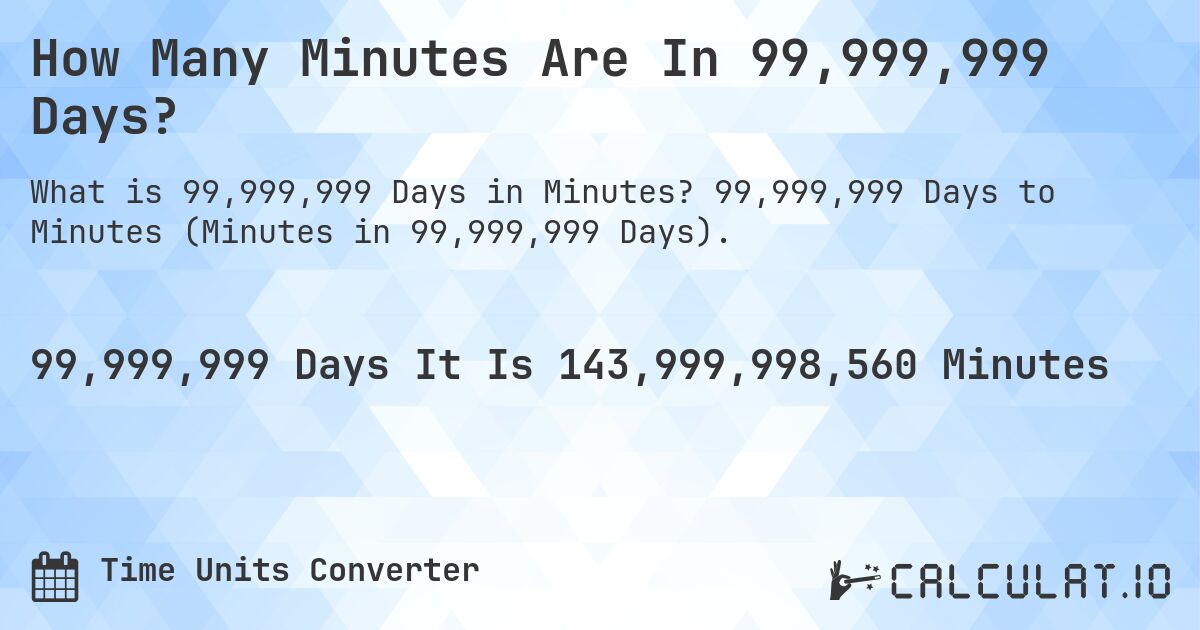How Many Minutes Are In 99,999,999 Days?. 99,999,999 Days to Minutes (Minutes in 99,999,999 Days).