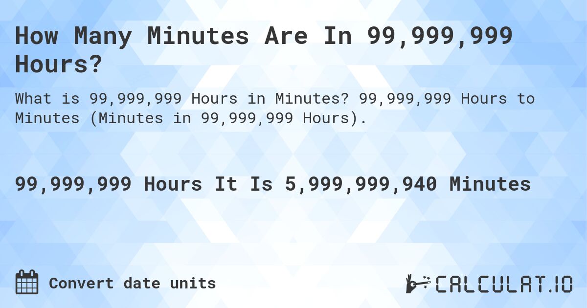 How Many Minutes Are In 99,999,999 Hours?. 99,999,999 Hours to Minutes (Minutes in 99,999,999 Hours).