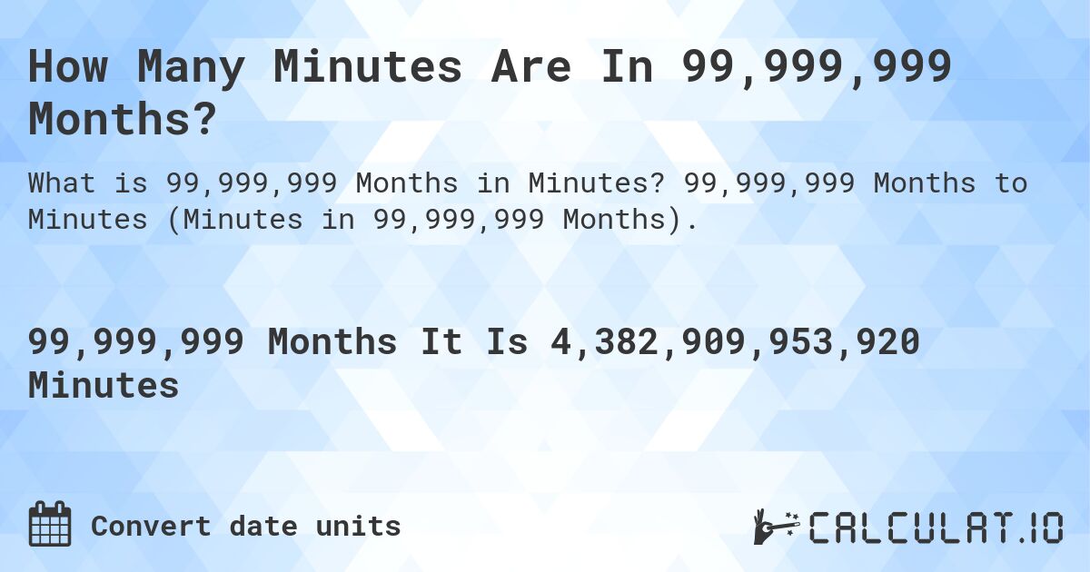 How Many Minutes Are In 99,999,999 Months?. 99,999,999 Months to Minutes (Minutes in 99,999,999 Months).