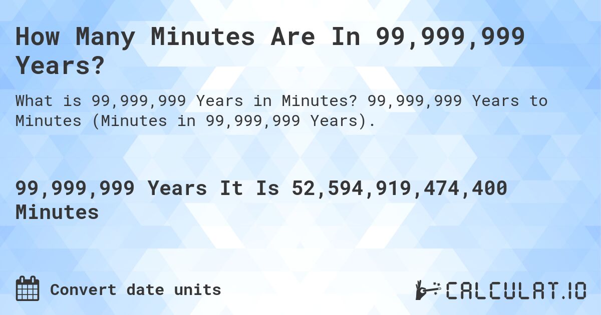 How Many Minutes Are In 99,999,999 Years?. 99,999,999 Years to Minutes (Minutes in 99,999,999 Years).