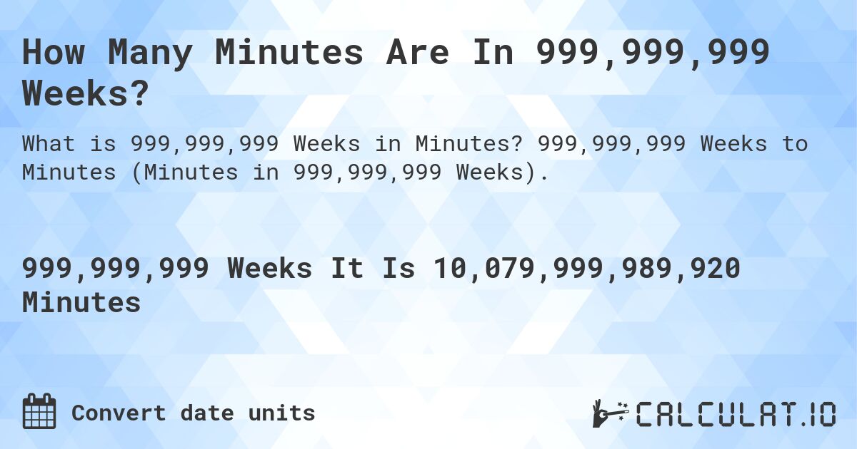 How Many Minutes Are In 999,999,999 Weeks?. 999,999,999 Weeks to Minutes (Minutes in 999,999,999 Weeks).