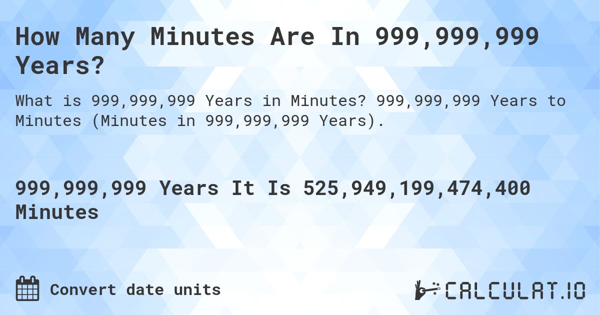 How Many Minutes Are In 999,999,999 Years?. 999,999,999 Years to Minutes (Minutes in 999,999,999 Years).