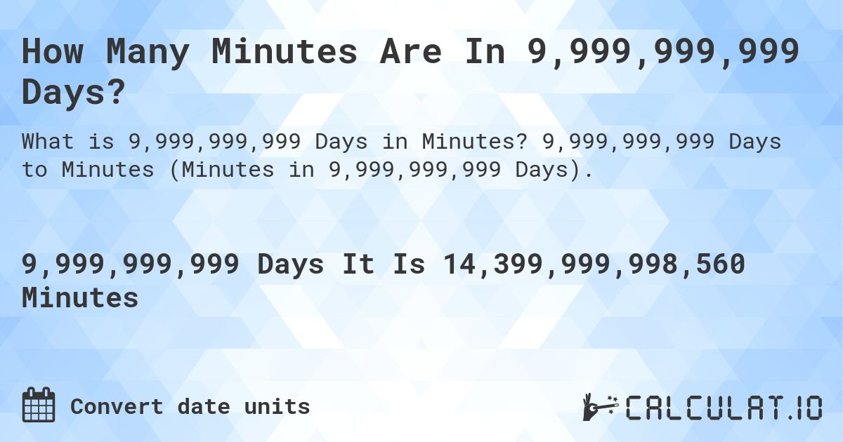 How Many Minutes Are In 9,999,999,999 Days?. 9,999,999,999 Days to Minutes (Minutes in 9,999,999,999 Days).