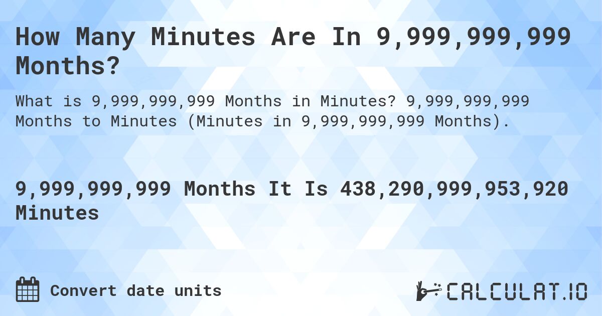 How Many Minutes Are In 9,999,999,999 Months?. 9,999,999,999 Months to Minutes (Minutes in 9,999,999,999 Months).