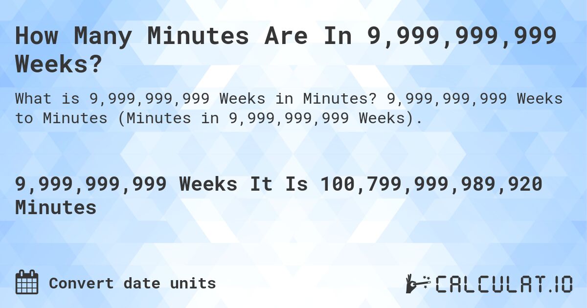 How Many Minutes Are In 9,999,999,999 Weeks?. 9,999,999,999 Weeks to Minutes (Minutes in 9,999,999,999 Weeks).