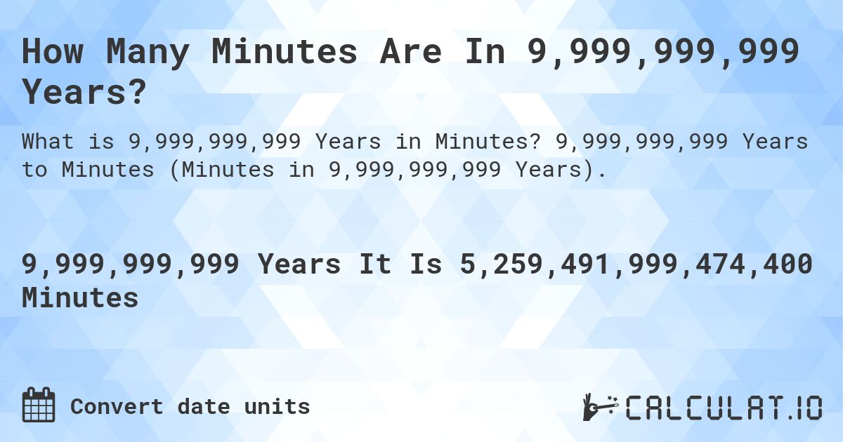 How Many Minutes Are In 9,999,999,999 Years?. 9,999,999,999 Years to Minutes (Minutes in 9,999,999,999 Years).