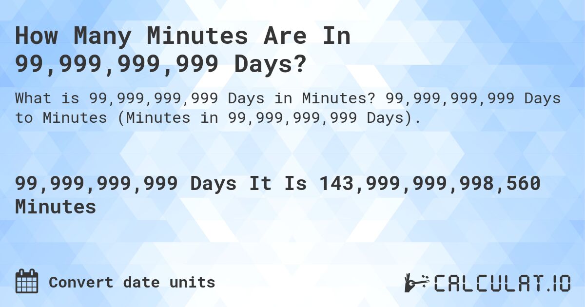 How Many Minutes Are In 99,999,999,999 Days?. 99,999,999,999 Days to Minutes (Minutes in 99,999,999,999 Days).