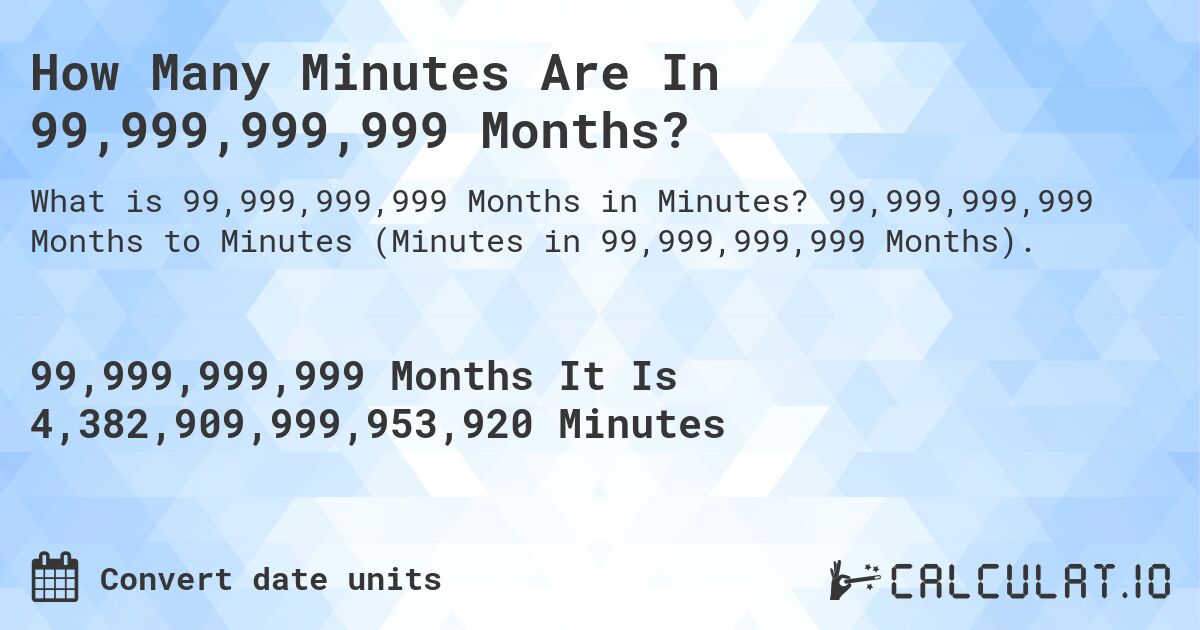 How Many Minutes Are In 99,999,999,999 Months?. 99,999,999,999 Months to Minutes (Minutes in 99,999,999,999 Months).
