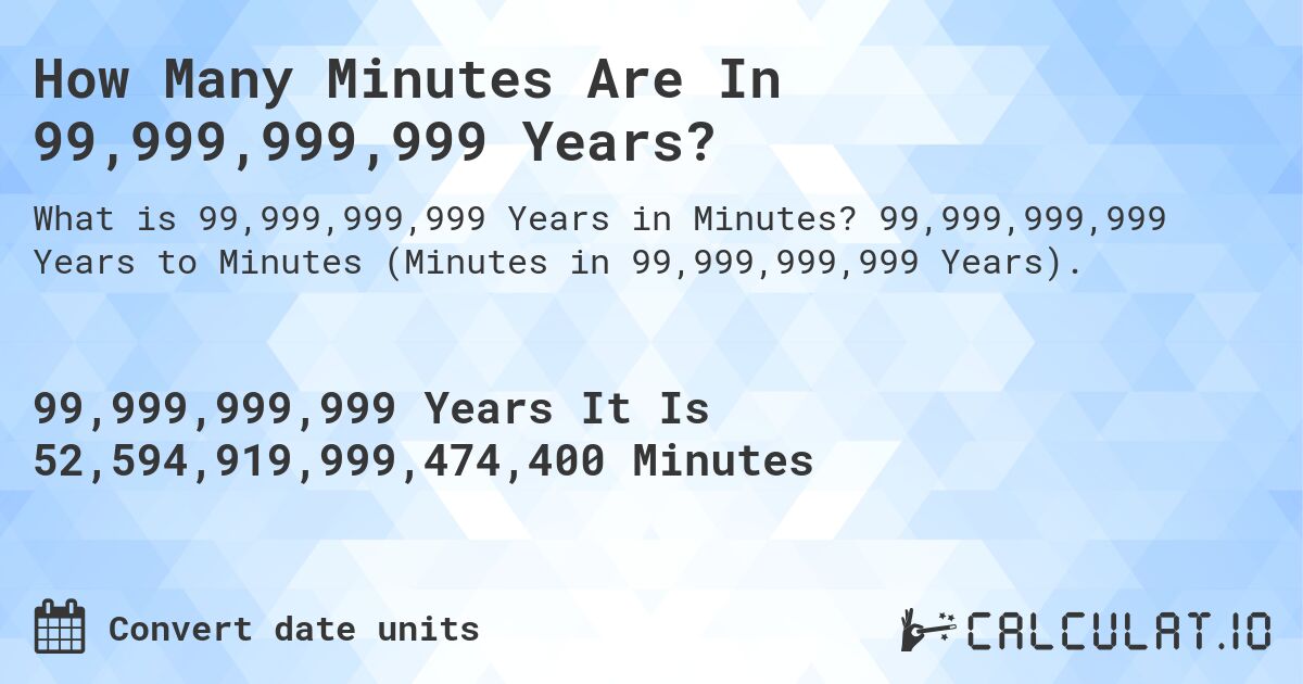 How Many Minutes Are In 99,999,999,999 Years?. 99,999,999,999 Years to Minutes (Minutes in 99,999,999,999 Years).