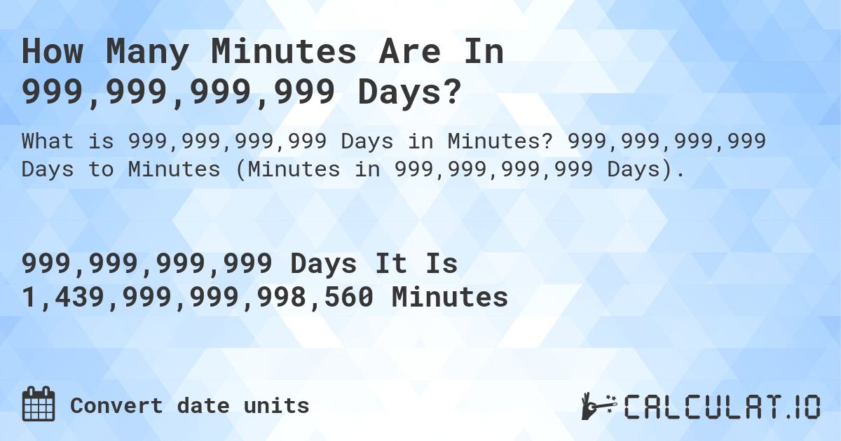 How Many Minutes Are In 999,999,999,999 Days?. 999,999,999,999 Days to Minutes (Minutes in 999,999,999,999 Days).