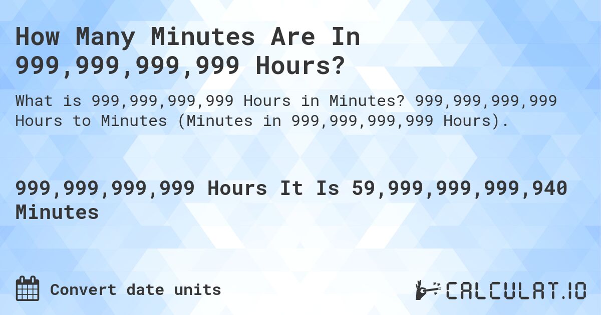 How Many Minutes Are In 999,999,999,999 Hours?. 999,999,999,999 Hours to Minutes (Minutes in 999,999,999,999 Hours).