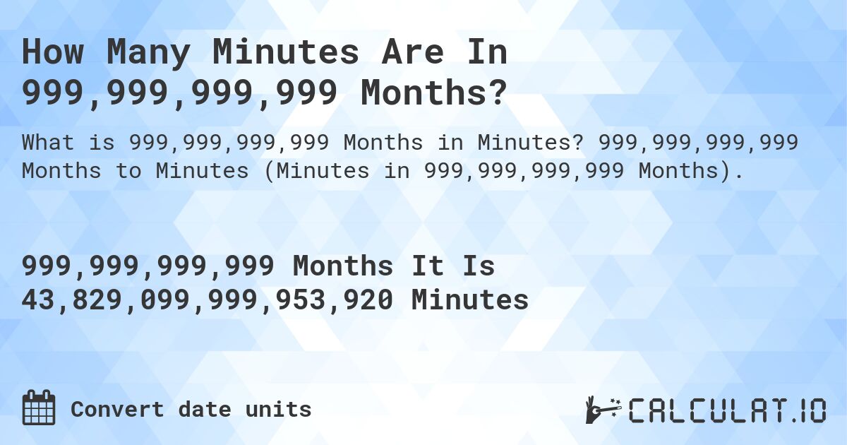 How Many Minutes Are In 999,999,999,999 Months?. 999,999,999,999 Months to Minutes (Minutes in 999,999,999,999 Months).
