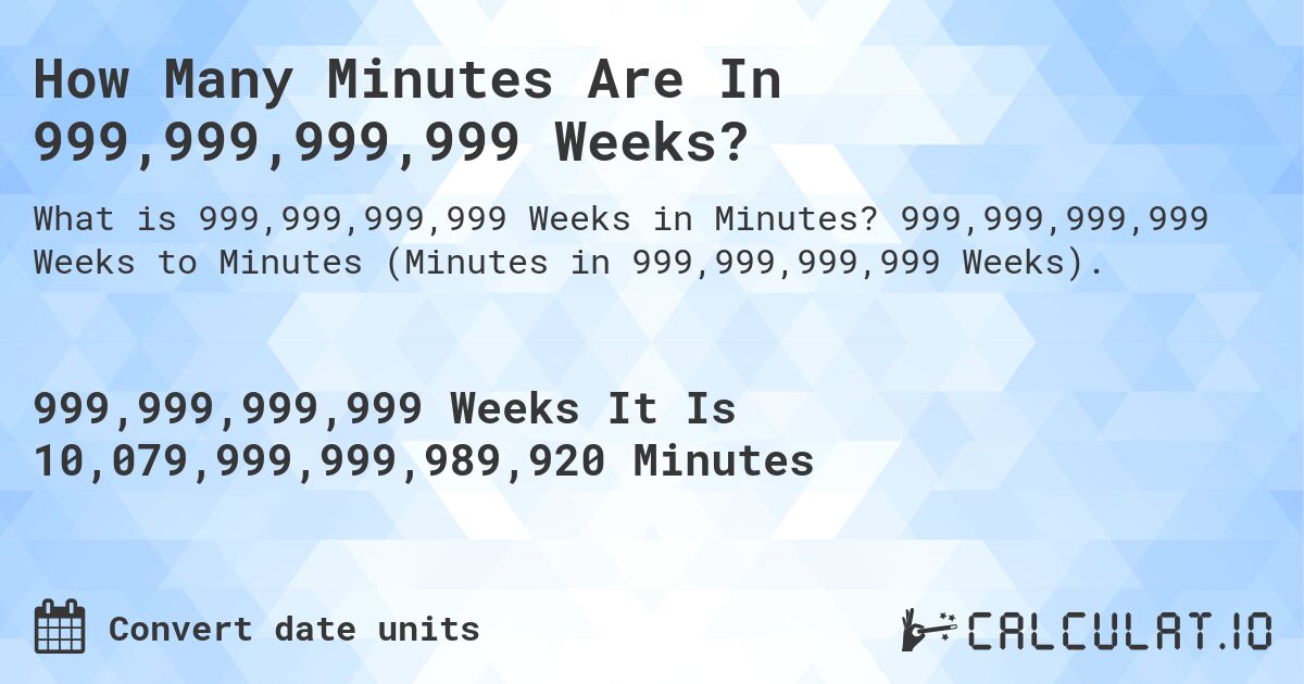 How Many Minutes Are In 999,999,999,999 Weeks?. 999,999,999,999 Weeks to Minutes (Minutes in 999,999,999,999 Weeks).
