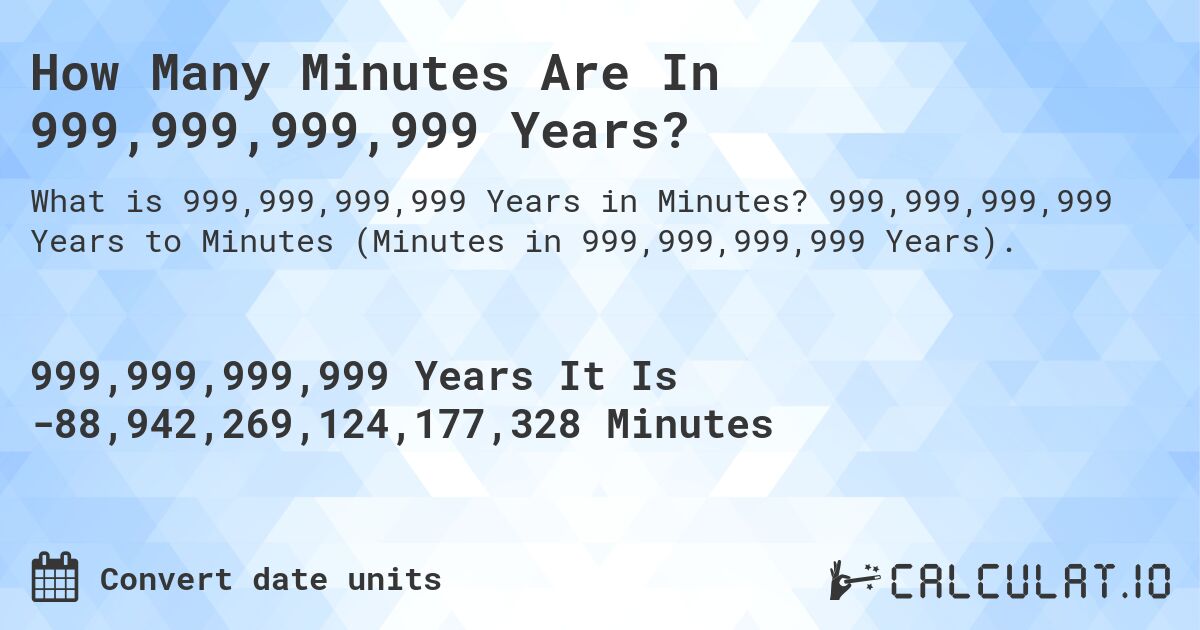 How Many Minutes Are In 999,999,999,999 Years?. 999,999,999,999 Years to Minutes (Minutes in 999,999,999,999 Years).