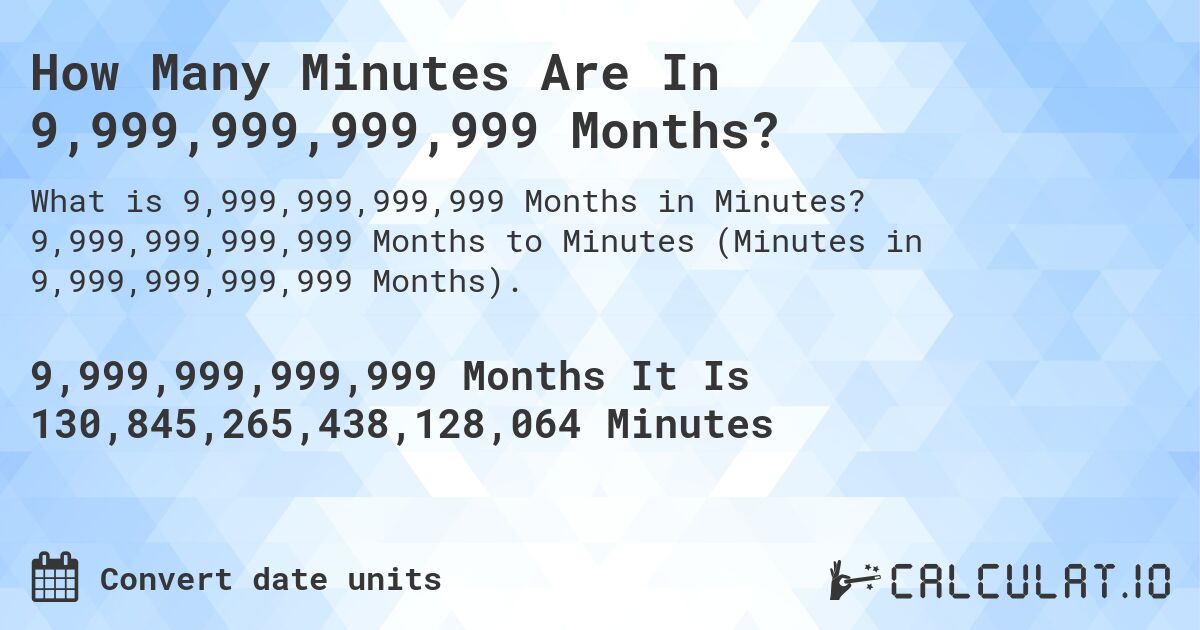 How Many Minutes Are In 9,999,999,999,999 Months?. 9,999,999,999,999 Months to Minutes (Minutes in 9,999,999,999,999 Months).