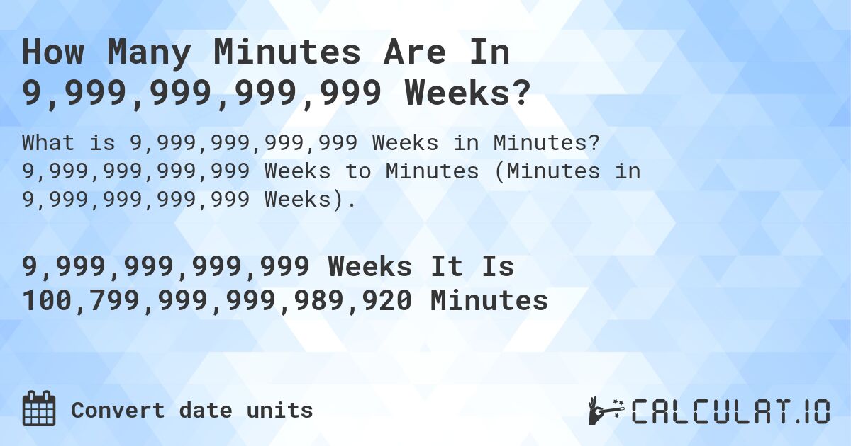 How Many Minutes Are In 9,999,999,999,999 Weeks?. 9,999,999,999,999 Weeks to Minutes (Minutes in 9,999,999,999,999 Weeks).
