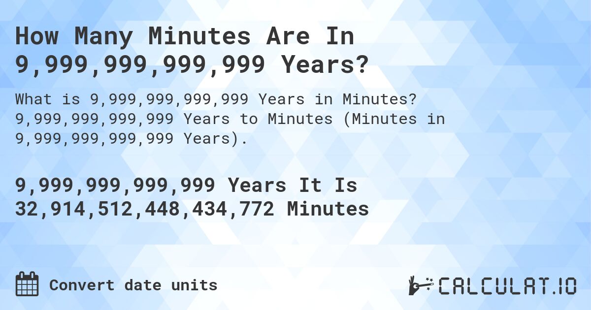 How Many Minutes Are In 9,999,999,999,999 Years?. 9,999,999,999,999 Years to Minutes (Minutes in 9,999,999,999,999 Years).
