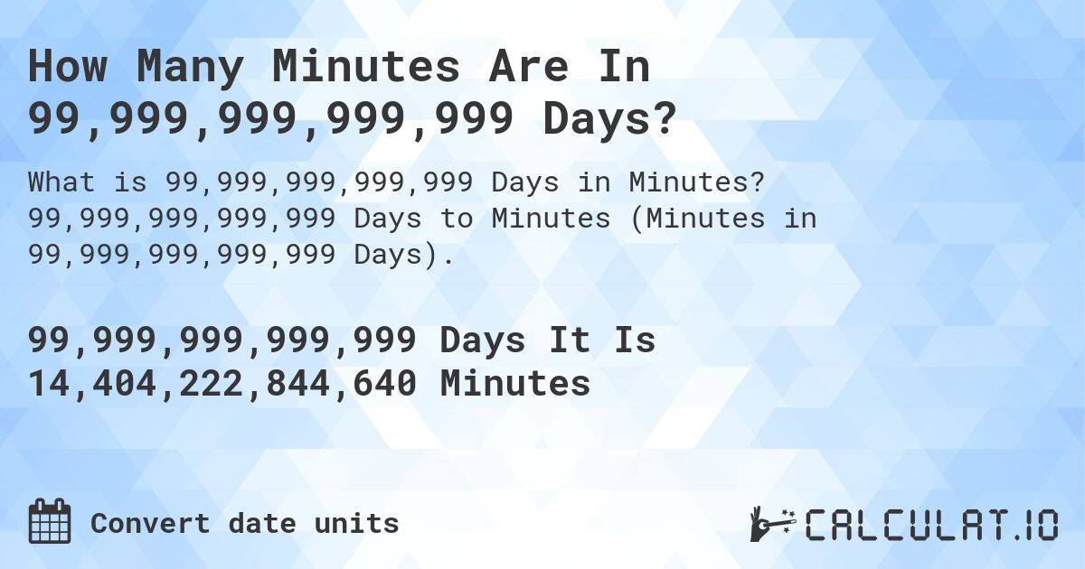 How Many Minutes Are In 99,999,999,999,999 Days?. 99,999,999,999,999 Days to Minutes (Minutes in 99,999,999,999,999 Days).