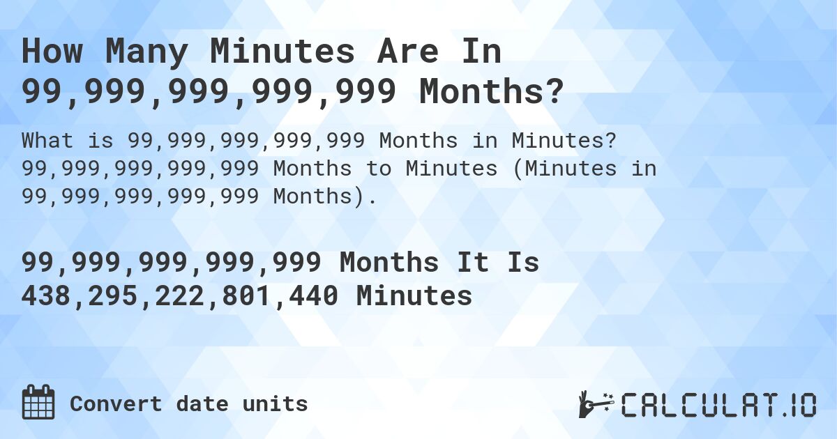 How Many Minutes Are In 99,999,999,999,999 Months?. 99,999,999,999,999 Months to Minutes (Minutes in 99,999,999,999,999 Months).