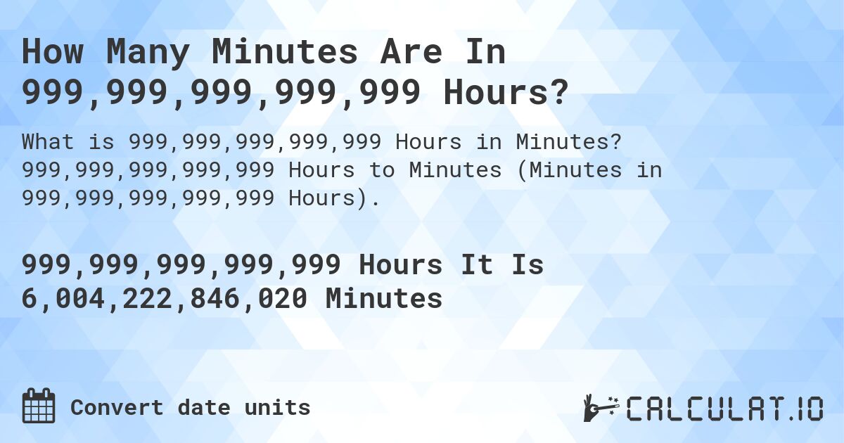 How Many Minutes Are In 999,999,999,999,999 Hours?. 999,999,999,999,999 Hours to Minutes (Minutes in 999,999,999,999,999 Hours).