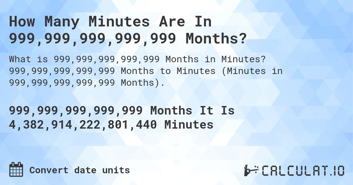 How Many Minutes Are In 999,999,999,999,999 Months?. 999,999,999,999,999 Months to Minutes (Minutes in 999,999,999,999,999 Months).