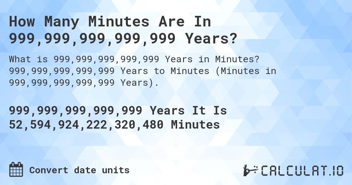 How Many Minutes Are In 999,999,999,999,999 Years?. 999,999,999,999,999 Years to Minutes (Minutes in 999,999,999,999,999 Years).