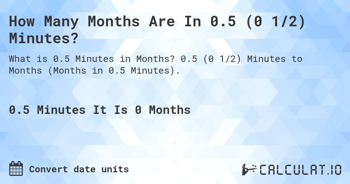 How Many Months Are In 0.5 (0 1/2) Minutes?. 0.5 (0 1/2) Minutes to Months (Months in 0.5 Minutes).