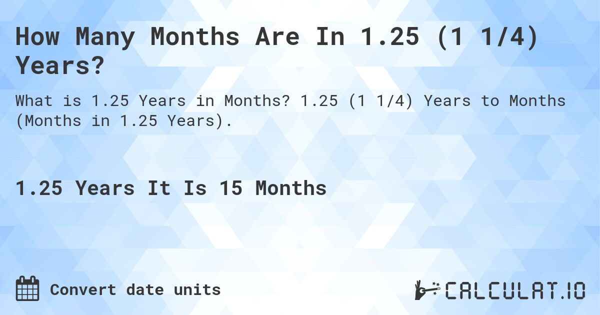 How Many Months Are In 1.25 (1 1/4) Years?. 1.25 (1 1/4) Years to Months (Months in 1.25 Years).