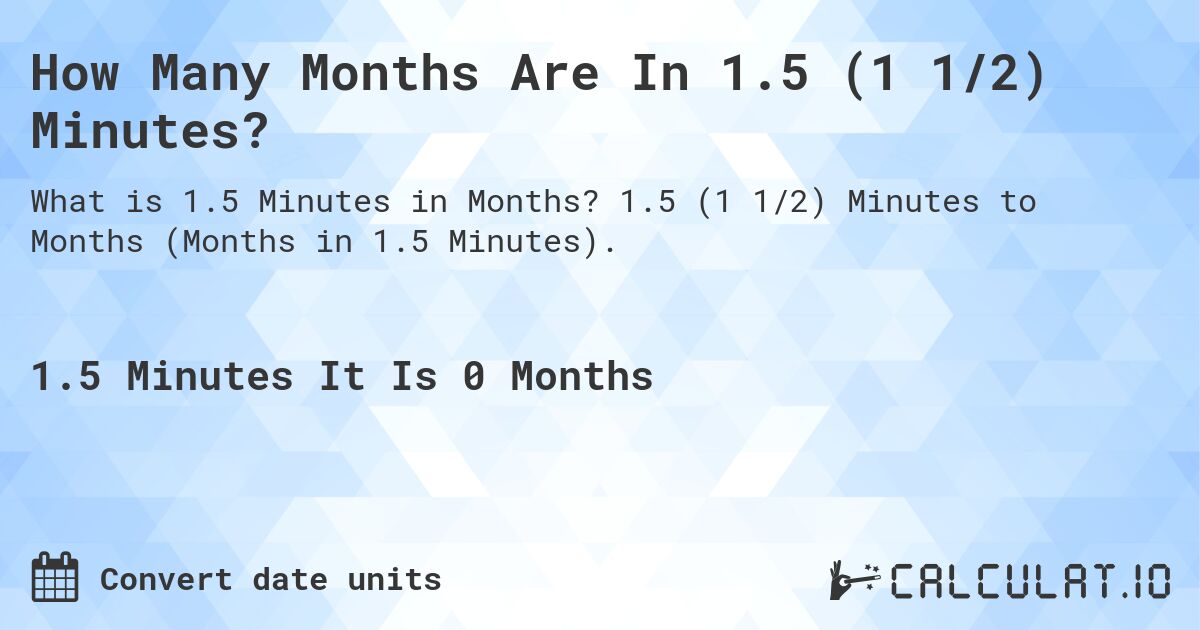 How Many Months Are In 1.5 (1 1/2) Minutes?. 1.5 (1 1/2) Minutes to Months (Months in 1.5 Minutes).