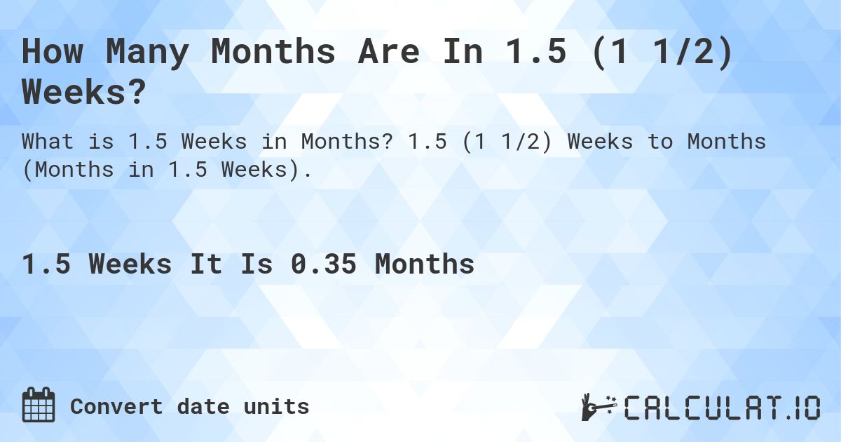 How Many Months Are In 1.5 (1 1/2) Weeks?. 1.5 (1 1/2) Weeks to Months (Months in 1.5 Weeks).