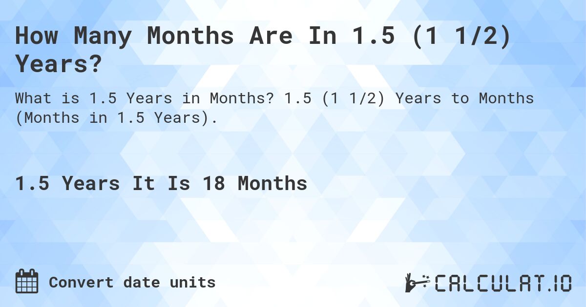 How Many Months Are In 1.5 (1 1/2) Years?. 1.5 (1 1/2) Years to Months (Months in 1.5 Years).