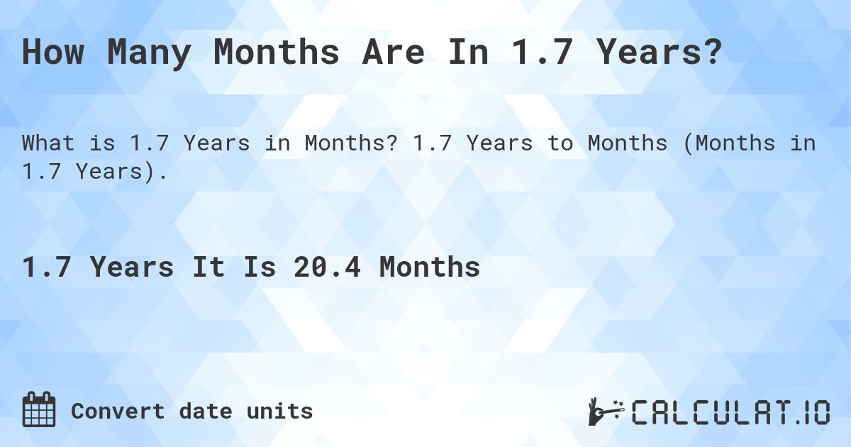 How Many Months Are In 1.7 Years?. 1.7 Years to Months (Months in 1.7 Years).