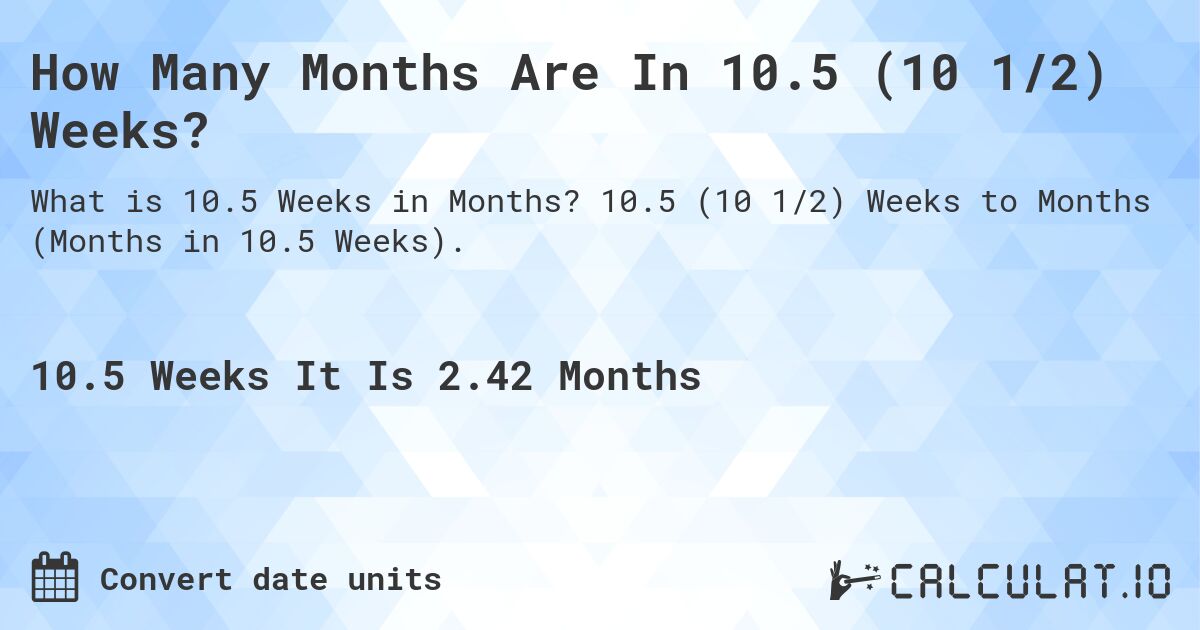 How Many Months Are In 10.5 (10 1/2) Weeks?. 10.5 (10 1/2) Weeks to Months (Months in 10.5 Weeks).