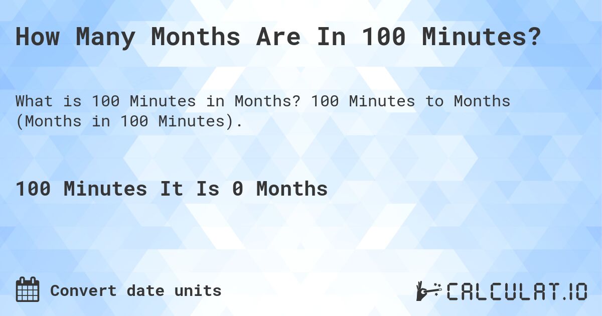 How Many Months Are In 100 Minutes?. 100 Minutes to Months (Months in 100 Minutes).