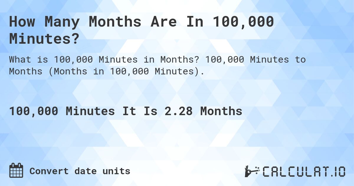 How Many Months Are In 100,000 Minutes?. 100,000 Minutes to Months (Months in 100,000 Minutes).