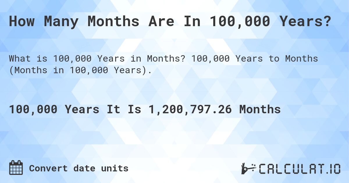 How Many Months Are In 100,000 Years?. 100,000 Years to Months (Months in 100,000 Years).