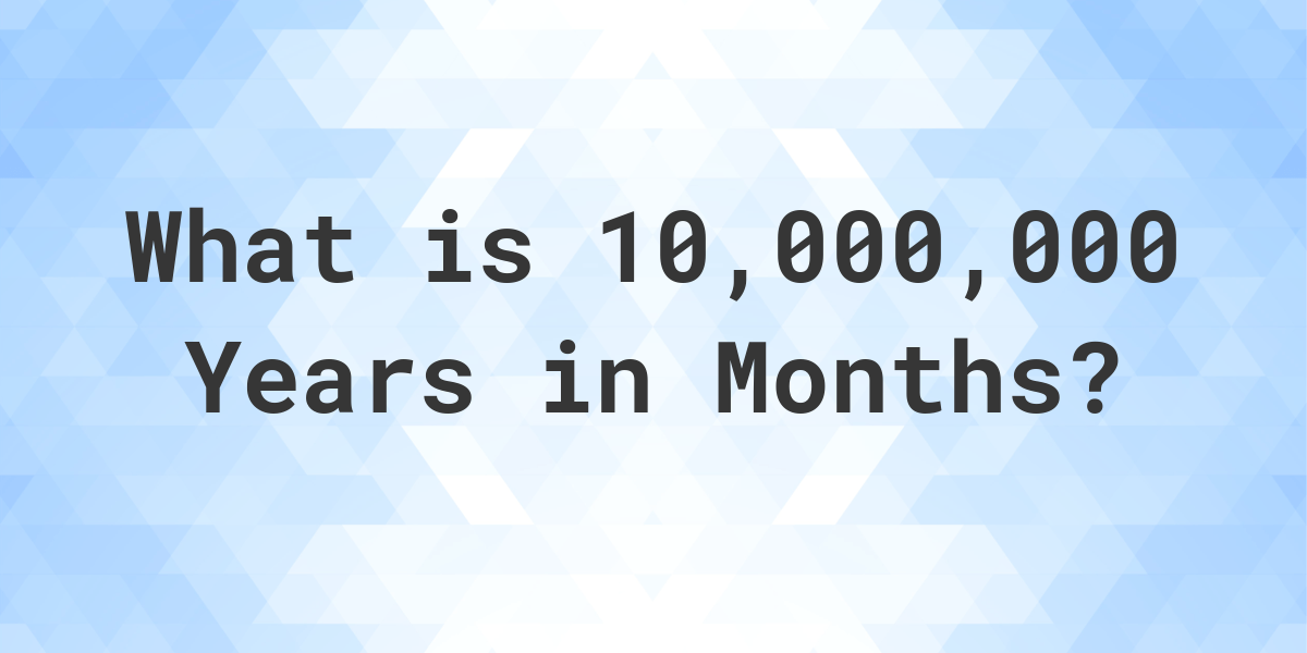 how-many-months-are-in-10-000-000-years-calculatio